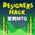 Designers Hack 定例MTG